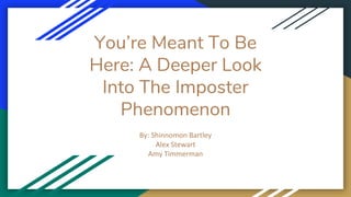 You’re Meant To Be
Here: A Deeper Look
Into The Imposter
Phenomenon
By: Shinnomon Bartley
Alex Stewart
Amy Timmerman
 