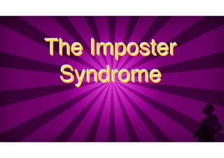 The Imposter
Syndrome
The Imposter
Syndrome
 