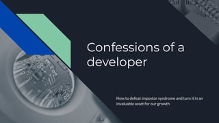 Confessions of a
developer
How to defeat impostor syndrome and turn it in an
invaluable asset for our growth
 