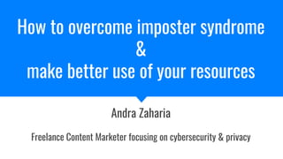 How to overcome imposter syndrome
&
make better use of your resources
Andra Zaharia
Freelance Content Marketer focusing on cybersecurity & privacy
 
