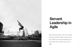 22
Servant
Leadership in
Agile
When we teach agile, I find we’re usually
learning processes. Most training events
skip ent...