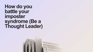 35
How do you
battle your
imposter
syndrome (Be a
Thought Leader)
 