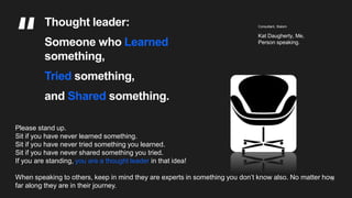 37
Thought leader:
Someone who Learned
something,
Tried something,
and Shared something.
Kat Daugherty, Me,
Person speakin...