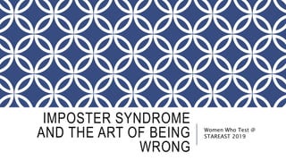 IMPOSTER SYNDROME
AND THE ART OF BEING
WRONG
Women Who Test @
STAREAST 2019
 