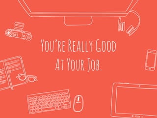 You’reReallyGood
AtYourJob.
 