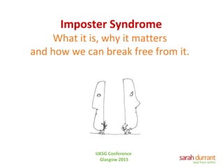 Imposter Syndrome
What it is, why it matters
and how we can break free from it.
UKSG Conference
Glasgow 2015
 