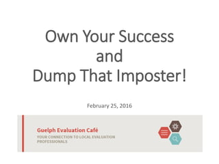 Own Your Success
and
Dump That Imposter!
February 25, 2016
 