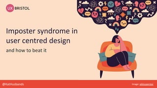 @KatHusbands
and how to beat it
Image: pikisuperstar
Imposter syndrome in
user centred design
 