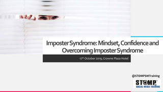 ImposterSyndrome:Mindset,Confidenceand
OvercomingImposterSyndrome
17th October 2019, Crowne Plaza Hotel
@STOMPSMTraining
 