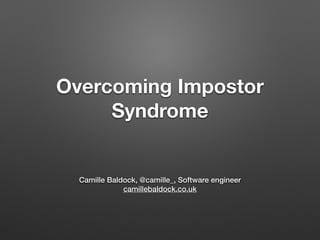 Overcoming Impostor
Syndrome
Camille Baldock, @camille_, Software engineer
camillebaldock.co.uk
 