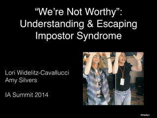 #ImpSyn
“We’re Not Worthy”:!
Understanding & Escaping!
Impostor Syndrome
Lori Widelitz-Cavallucci
Amy Silvers
!
IA Summit 2014
 