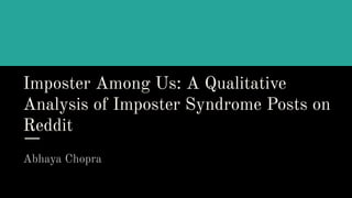 Imposter Among Us: A Qualitative
Analysis of Imposter Syndrome Posts on
Reddit
Abhaya Chopra
 