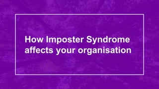 ©
How Imposter Syndrome
affects your organisation
 