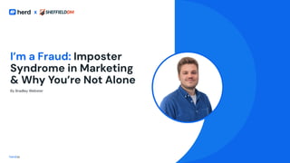 x
x
I’m a Fraud: Imposter
Syndrome in Marketing
& Why You’re Not Alone
By Bradley Webster
herd.io
 