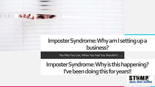 ImposterSyndrome:WhyamIsettingupa
business?
The Why You Can, When You Feel You Shouldn’t…..
ImposterSyndrome:Whyisthishappening?
I’vebeendoingthisforyears!!
 