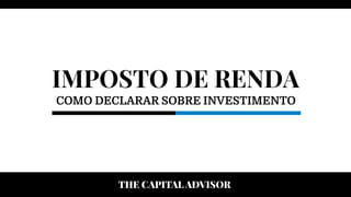 IMPOSTO DE RENDA
COMO DECLARAR SOBRE INVESTIMENTO
 