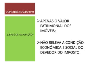 APENAS O VALOR
PATRIMONIAL DOS
IMÓVEIS;
NÃO RELEVA A CONDIÇÃO
ECONÓMICA E SOCIAL DO
DEVEDOR DO IMPOSTO;
2. BASE DE AVALIAÇÃO?
CARACTERÍSTICASDO I.P.U
 