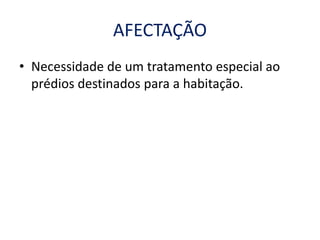 AFECTAÇÃO
• Necessidade de um tratamento especial ao
prédios destinados para a habitação.
 