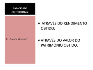  ATRAVÉS DO RENDIMENTO
OBTIDO;
ATRAVÉS DO VALOR DO
PATRIMÓNIO OBTIDO.
1. COMO SE MEDE?
CAPACIDADE
CONTRIBUTIVA.
 