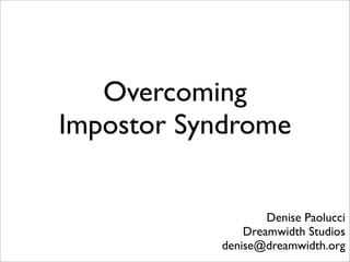 Overcoming
Impostor Syndrome


                   Denise Paolucci
               Dreamwidth Studios
           denise@dreamwidth.org
 