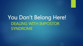 You Don’t Belong Here!
DEALING WITH IMPOSTOR
SYNDROME
 