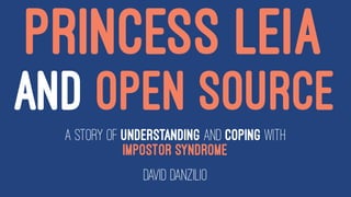 PRINCESS LEIA
AND OPEN SOURCE
A story of understanding and coping with
Impostor Syndrome
David Danzilio
 