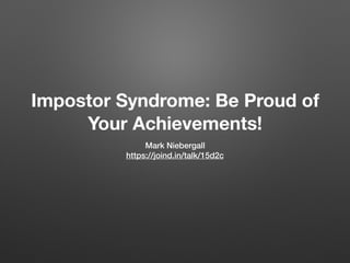 Impostor Syndrome: Be Proud of
Your Achievements!
Mark Niebergall
https://joind.in/talk/15d2c
 