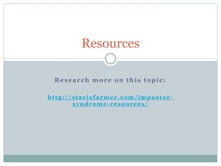 Resources
Research more on this topic:
http://staciefarmer.com /impostor-
syndrome-resources/
 