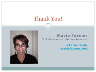 Thank You!
Stacie Farmer
W e b D e v e l o p e r & L i f e l o n g I m p o s t o r
@FarmerCode
staciefarmer.com
 