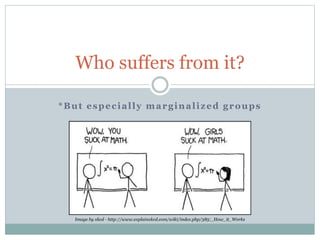 *But especially marginalized groups
Who suffers from it?
Image by xkcd - http://www.explainxkcd.com/wiki/index.php/385:_How_it_Works
 
