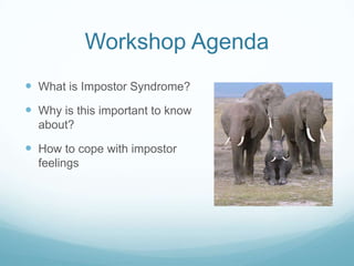 Workshop Agenda
 What is Impostor Syndrome?
 Why is this important to know
about?

 How to cope with impostor
feelings

 