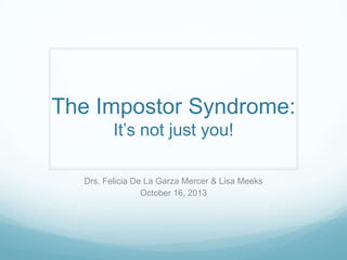 The Impostor Syndrome:
It’s not just you!
Drs. Felicia De La Garza Mercer & Lisa Meeks
October 16, 2013

 