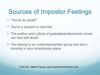 Sources of Impostor Feelings
 “You’re so smart!”

 You’re a student or new hire
 The politics and culture of graduate/p...
