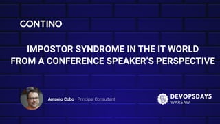 IMPOSTOR SYNDROME IN THE IT WORLD
FROM A CONFERENCE SPEAKER’S PERSPECTIVE
Antonio Cobo • Principal Consultant
 