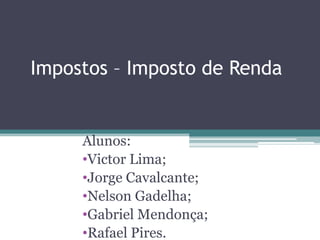 Impostos – Imposto de Renda


     Alunos:
     •Victor Lima;
     •Jorge Cavalcante;
     •Nelson Gadelha;
     •Gabriel Mendonça;
     •Rafael Pires.
 