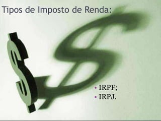 Tipos de Imposto de Renda:




                     • IRPF;
                     • IRPJ.
 