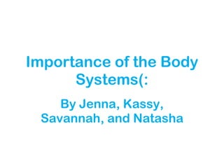 Importance of the Body Systems(: By Jenna, Kassy, Savannah, and Natasha 