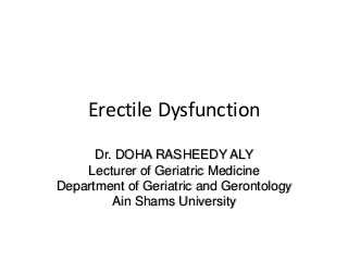 Erectile Dysfunction
Dr. DOHA RASHEEDY ALY
Lecturer of Geriatric Medicine
Department of Geriatric and Gerontology
Ain Shams University
 