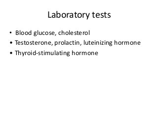 Laboratory tests
• Blood glucose, cholesterol
• Testosterone, prolactin, luteinizing hormone
• Thyroid-stimulating hormone
 