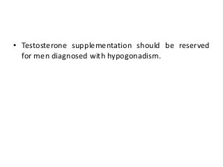 • Testosterone supplementation should be reserved
for men diagnosed with hypogonadism.
 