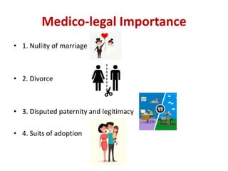 Medico-legal Importance
• 1. Nullity of marriage
• 2. Divorce
• 3. Disputed paternity and legitimacy
• 4. Suits of adoption
 