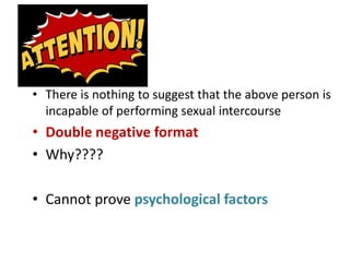 • There is nothing to suggest that the above person is
incapable of performing sexual intercourse
• Double negative format
• Why????
• Cannot prove psychological factors
 