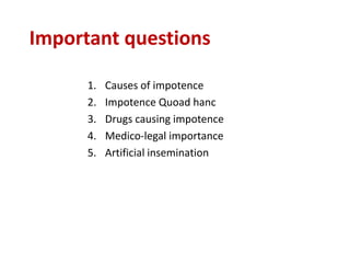 Important questions
1. Causes of impotence
2. Impotence Quoad hanc
3. Drugs causing impotence
4. Medico-legal importance
5. Artificial insemination
 