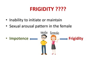 FRIGIDITY ????
• Inability to initiate or maintain
• Sexual arousal pattern in the female
• Impotence / Frigidity
 