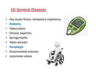 (4) General Diseases
• Any acute illness- temporary impotence
• Diabetes
• Tuberculosis
• Chronic nephritis
• Syringomyelia
• Tabes dorsalis
• Paraplegia
• Disseminated sclerosis
• Locomotor ataxia
 