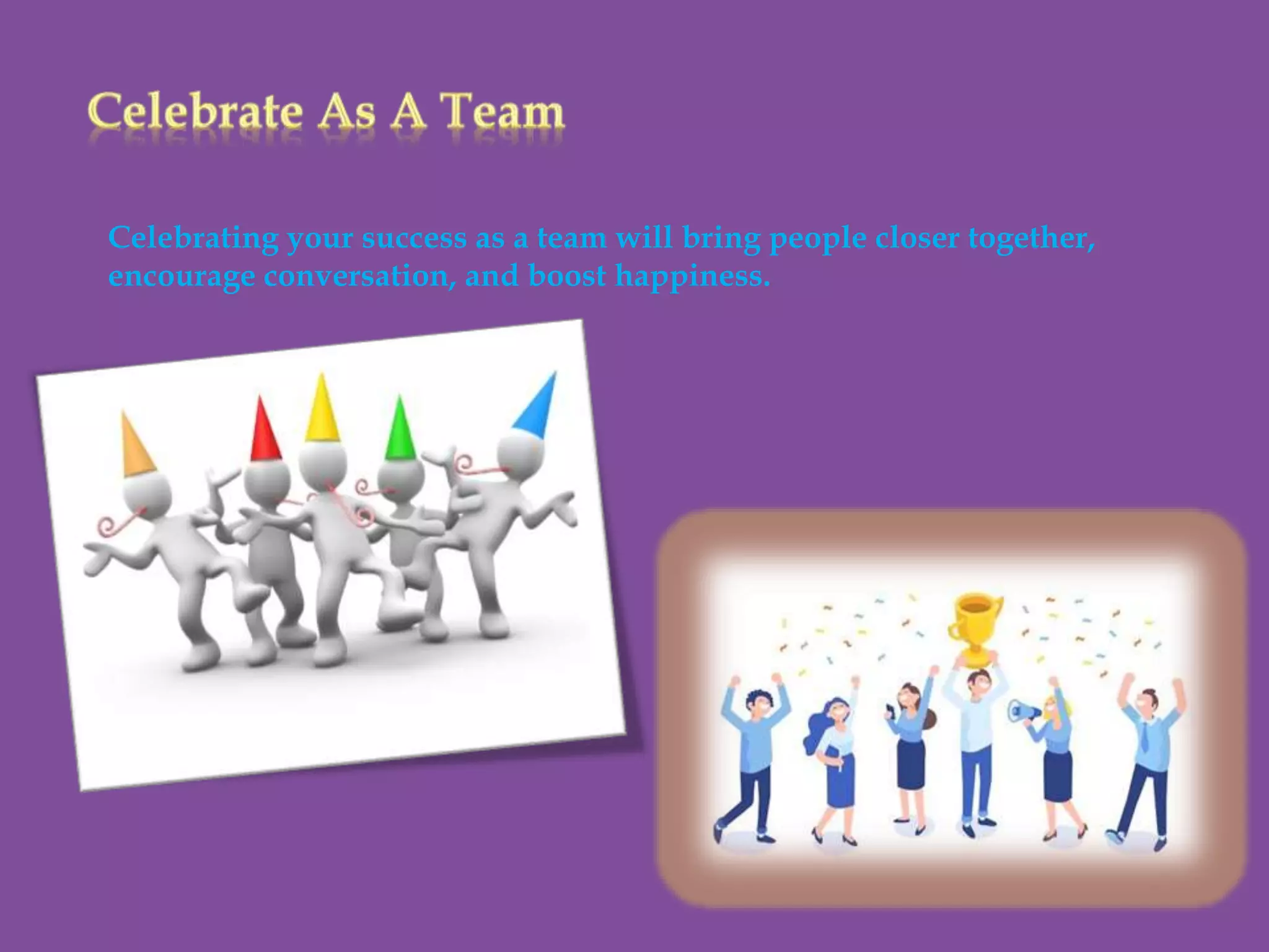 Celebrating your success as a team will bring people closer together,
encourage conversation, and boost happiness.