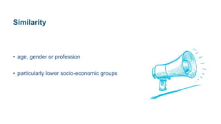 Similarity
• age, gender or profession
• particularly lower socio-economic groups
 