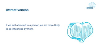 Attractiveness
If we feel attracted to a person we are more likely
to be influenced by them.
 