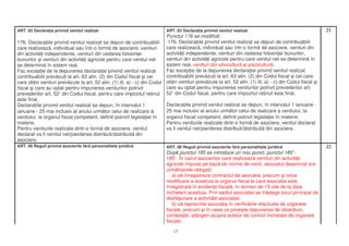 ART. 83 Declara ia privind venitul realizat                                ART. 83 Declara ia privind venitul realizat                                    21
                                                                          Punctul 176 se modific :
176. Declara iile privind venitul realizat se depun de contribuabilii      176. Declara iile privind venitul realizat se depun de contribuabilii
care realizeaz , individual sau într-o form de asociere, venituri         care realizeaz , individual sau într-o form de asociere, venituri din
din activit i independente, venituri din cedarea folosin ei               activit i independente, venituri din cedarea folosin ei bunurilor,
bunurilor i venituri din activit i agricole pentru care venitul net       venituri din activit i agricole pentru care venitul net se determin în
se determin în sistem real.                                               sistem real, venituri din silvicultur i piscicultur .
Fac excep ie de la depunerea declara iei privind venitul realizat         Fac excep ie de la depunerea declara iei privind venitul realizat
contribuabilii prev zu i la art. 63 alin. (2) din Codul fiscal i cei      contribuabilii prev zu i la art. 63 alin. (2) din Codul fiscal i cei care
care ob in venituri prev zute la art. 52 alin. (1) lit. a) - c) din Codul ob in venituri prev zute la art. 52 alin. (1) lit. a) - c) din Codul fiscal i
fiscal i care au optat pentru impunerea veniturilor potrivit              care au optat pentru impunerea veniturilor potrivit prevederilor art.
prevederilor art. 52 din Codul fiscal, pentru care impozitul re inut 521 din Codul fiscal, pentru care impozitul re inut este final.
                     1

este final.
Declara iile privind venitul realizat se depun, în intervalul 1           Declara iile privind venitul realizat se depun, în intervalul 1 ianuarie -
ianuarie - 25 mai inclusiv al anului urm tor celui de realizare a         25 mai inclusiv al anului urm tor celui de realizare a venitului, la
venitului, la organul fiscal competent, definit potrivit legisla iei în   organul fiscal competent, definit potrivit legisla iei în materie.
materie.                                                                  Pentru veniturile realizate dintr-o form de asociere, venitul declarat
Pentru veniturile realizate dintr-o form de asociere, venitul             va fi venitul net/pierderea distribuit/distribuit din asociere.
declarat va fi venitul net/pierderea distribuit/distribuit din
asociere.
ART. 86 Reguli privind asocierile f r personalitate juridic                ART. 86 Reguli privind asocierile f r personalitate juridic                    22
                                                                           Dup punctul 185 se introduce un nou punct, punctul 185 :       1

                                                                           1851. În cazul asocierilor care realizeaz venituri din activit i
                                                                           agricole impuse pe baz de norme de venit, asociatul desemnat are
                                                                           urm toarele obliga ii:
                                                                              a) s înregistreze contractul de asociere, precum i orice
                                                                           modificare a acestuia la organul fiscal la care asocia ia este
                                                                           înregistrat în eviden a fiscal , în termen de 15 zile de la data
                                                                           încheierii acestuia. Prin sediul asocia iei se în elege locul principal de
                                                                           desf urare a activit ii asocia iei;
                                                                              b) s reprezinte asocia ia în verific rile efectuate de organele
                                                                           fiscale, precum i în ceea ce prive te depunerea de obiec iuni,
                                                                           contesta ii, plângeri asupra actelor de control încheiate de organele
                                                                           fiscale;

                                                                              17
 
