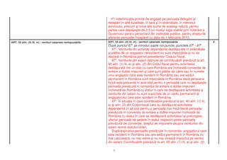 n6) indemniza ia primit de angaja i pe perioada deleg rii i
                                                              deta rii în alt localitate, în ar i în str in tate, în interesul
                                                              serviciului, precum i orice alte sume de aceea i natur , pentru
                                                              partea care dep e te de 2,5 ori nivelul legal stabilit prin hot râre a
                                                              Guvernului pentru personalul din institu iile publice, pentru drepturile
                                                              aferente perioadei începând cu data de 1 februarie 2013.
ART. 55 alin. (4) lit. m) - venituri salariale neimpozabile   ART. 55 alin. (4) lit. m) - venituri salariale neimpozabile                       4
                                                              Dup punctul 87 se introduc apte noi puncte, punctele 87 - 87
                                                                                 1                                               2     8

                                                                  872. Veniturile din activit i dependente desf urate în str in tate
                                                                i pl tite de un angajator nerezident nu sunt impozabile i nu se
                                                              declar în România potrivit prevederilor Codului fiscal.
                                                                  873. Veniturile din salarii ob inute de contribuabilii prev zu i la art.
                                                              40 alin. (1) lit. a) i alin. (2) din Codul fiscal pentru activitatea
                                                              desf urat într-un stat cu care România are încheiat conven ie de
                                                              evitare a dublei impuneri i care sunt pl tite de c tre sau în numele
                                                              unui angajator care este rezident în România sau are sediul
                                                              permanent în România sunt impozabile în România dac persoana
                                                              fizic este prezent în acel stat pentru o perioad care nu dep e te
                                                              perioada prev zut în conven ia de evitare a dublei impuneri
                                                              încheiat de România cu statul în care se desf oar activitatea i
                                                              veniturile din salarii nu sunt suportate de un sediu permanent al
                                                              angajatorului care este rezident în România.
                                                                  874. În situa ia în care contribuabilii prev zu i la art. 40 alin. (1) lit.
                                                              a) i alin. (2) din Codul fiscal care au desf urat activitatea
                                                              dependent în alt stat pentru o perioad mai mic decât perioada
                                                              prev zut în conven ia de evitare a dublei impuneri încheiat de
                                                              România cu statul în care se desf oar activitatea î i prelungesc
                                                              ulterior perioada de edere în statul respectiv peste perioada
                                                              prev zut de conven ie, dreptul de impunere asupra veniturilor din
                                                              salarii revine statului str in.
                                                                  Dup expirarea perioadei prev zute în conven ie, angajatorul care
                                                              este rezident în România sau are sediul permanent în România nu
                                                              mai calculeaz , nu mai re ine i nu mai vireaz impozitul pe venitul
                                                              din salarii. Contribuabilii prev zu i la art. 40 alin. (1) lit. a) i alin. (2)

                                                                  2
 